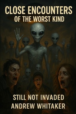 Close Encounters of the Worse Kind: Still not Invaded By Andrew Whitaker - Ne...