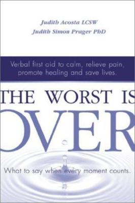The Worst Is Over: What to Say When Every Moment Counts--Verbal First Aid to Ca