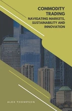 Commodity Trading: Navigating Markets, Sustainability, and Innovation by Alex Th