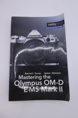 Mastering the Olympus OM-D e-M5 Mark II Book by Darrwll Young & James Johnson