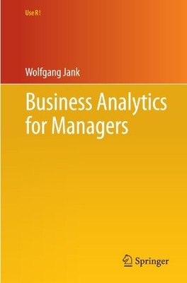 BUSINESS ANALYTICS FOR MANAGERS (USE R!) By Wolfgang Jank