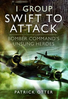 1 Group: Swift to Attack: Bomber Command's Unsung Heroes by Patrick Otter Book