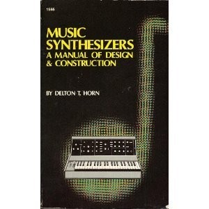 MUSIC SYNTHESIZERS: A MANUAL OF DESIGN AND CONSTRUCTION By Delton T. Horn