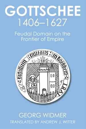 Gottschee 1406-1627 : Feudal Domain on the Frontier of Empire ...