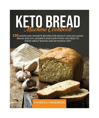 Keto Bread Machine Cookbook: 150 Americans' favorite recipes for weight loss inc