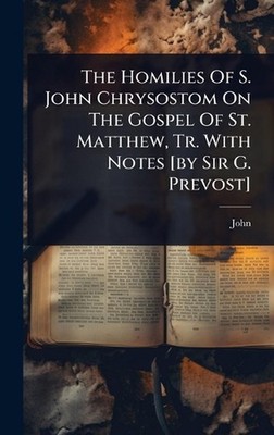 The Homilies Of S. John Chrysostom On The Gospel Of St. Matthew, Tr. With Notes