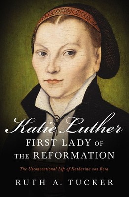 Katie Luther, First Lady of the Reformation: The Unconventional Life of  .. NEW