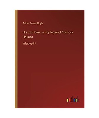 His Last Bow - an Epilogue of Sherlock Holmes: in large print: in large print, D