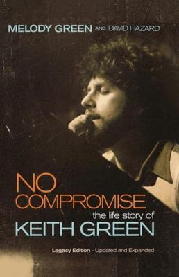 No Compromise: The Life Story of Keith Green (Legacy Edition - Updated and...
