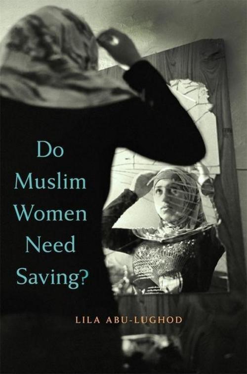 Do Muslim Women Need Saving? Lila Abu-lughod