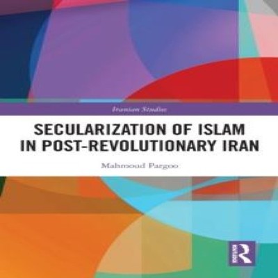 Secularization of Islam in Post-Revolutionary Iran Mahmoud Pargoo