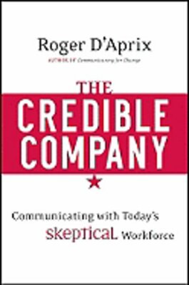The Credible Company: Communicating with a Skeptical Workforce by Roger D'Aprix