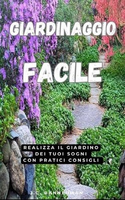 Giardino Facile: Realizza il tuo giardino dei tuoi sogni con pratici consigli! b