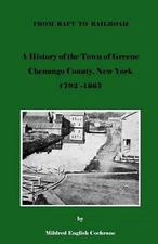 From Raft to Railroad A History of the Town of Greene, Chenango County, New York