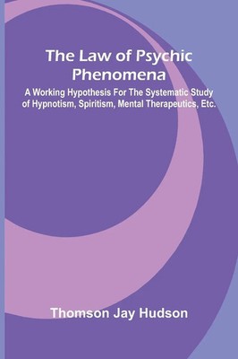 The Law of Psychic Phenomena; A working hypothesis for the systematic study...