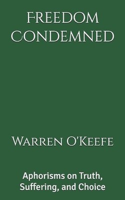 Freedom Condemned: Aphorisms on Truth, Suffering, and Choice by Warren O'Keefe P