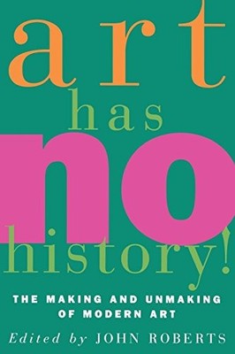 ART HAS NO HISTORY!: THE MAKING AND UNMASKING OF MODERN By John Roberts *VG+*