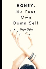 HONEY, BE YOUR OWN DAMN SELF By Tarynn Saling **BRAND NEW**