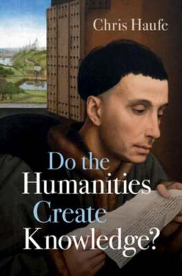 Do the Humanities Create Knowledge? by Chris Haufe: New