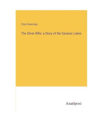 The Silver Rifle: a Story of the Saranac Lakes, Guernsey, Clara