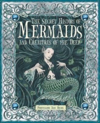The Secret History of Mermaids and Creatures of the Deep by Ari Berk
