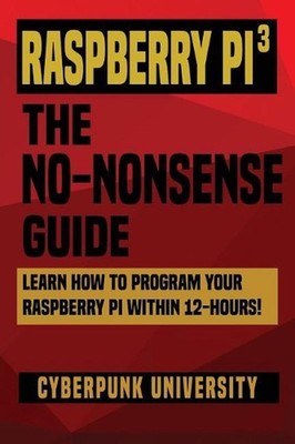 Raspberry Pi 3: The No-Nonsense Guide: Learn How To Program Your Raspberry Pi Wi