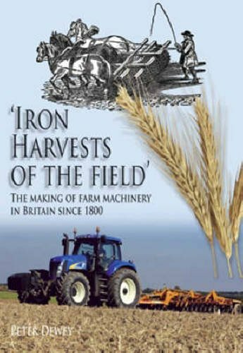 Iron Harvests of the Field: The Making of Farm Machinery in Britain Since 1800,