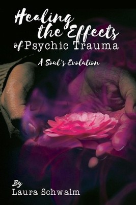 Healing the Effects of Psychic Trauma: A Soul's Evolution by Laura Schwalm (Engl