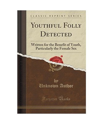 Youthful Folly Detected: Written for the Benefit of Youth, Particularly the Fema