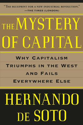 The Mystery of Capital: Why Capitalism Triumphs in the West and Fails Everywhere