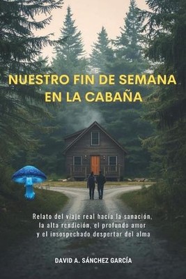 Nuestro Fin de Semana en la Cabaa: Relato del viaje real hacia la sanaci?n, la a