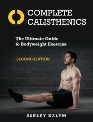 Complete Calisthenics, Second Edition: The Ultimate Guide to Bodyweight Exe...
