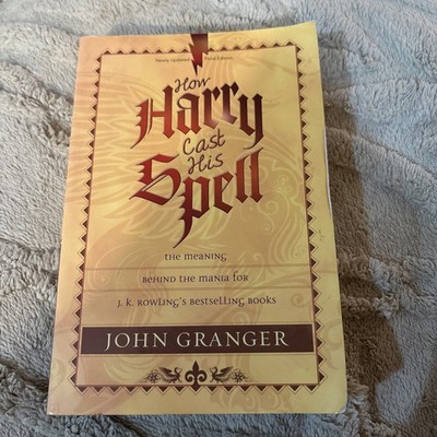 How Harry Cast His Spell : The Meaning Behind the Mania by John Granger 
