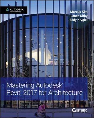 Mastering Autodesk Revit 2017 for Architecture By Kim, Marcus Ma