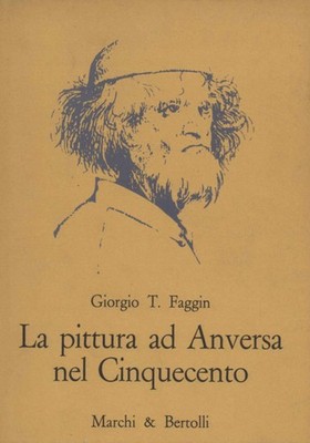 La pittura ad Anversa nel Cinquecento - Giorgio T. Faggin (Marchi e Bertolli)