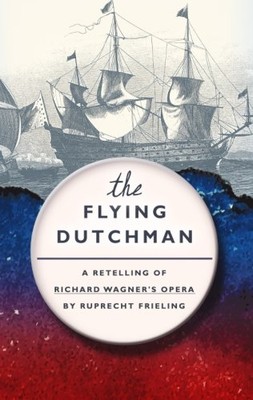 THE FLYING DUTCHMAN: A RETELLING OF WAGNERS OPERA By Wilhelm Ruprecht Frieling
