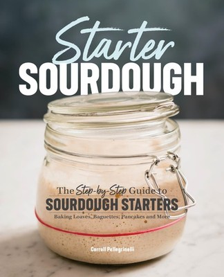 Starter Sourdough: The Step-by-Step Guide to Sourdough Starters, Baking... 