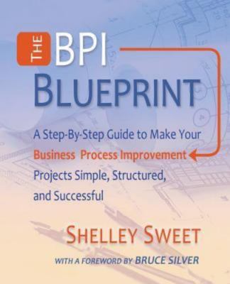 The Bpi Blueprint: A Step-By-Step Guide to Make Your Business Process...