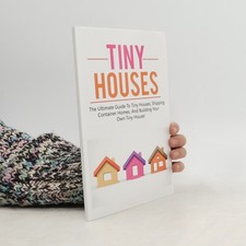Tiny Houses: The ultimate guide to tiny houses, shipping container homes,...