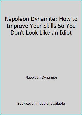 Napoleon Dynamite: How to Improve Your Skills So You Don't Look Like an Idiot