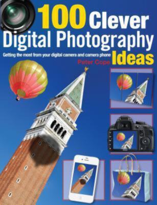 100 Clever Digital Photography Ideas: Getting the Most from Your Digital Camera