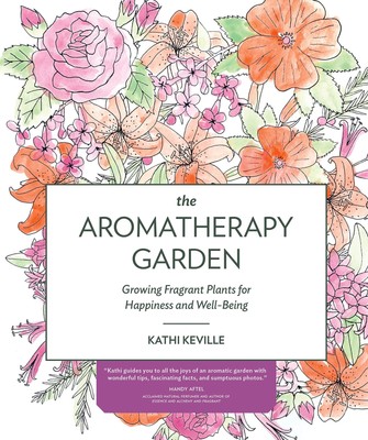 The Aromatherapy Garden: Growing Fragrant Plants for Happiness and Well-Bein...