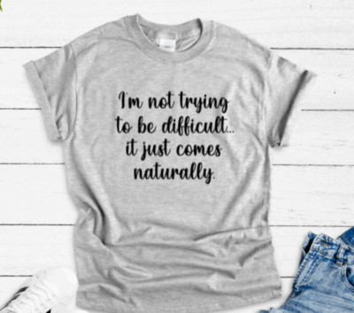 I'm Not Trying to Be Difficult, It Just Comes Naturally, Gray Unisex T-shirt