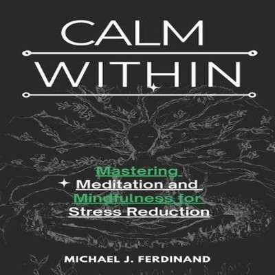 CALM WITHIN Mastering Meditation and Mindfulness for Stress Reduc
