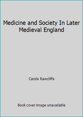 Medicine and Society In Later Medieval England by Carole Rawcliffe