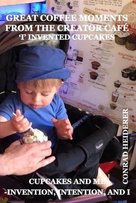 Great Coffee Moments from the Creator Caf: I Invented Cupcakes by Conrad Heidere