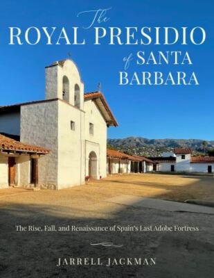 Santa Barbara's Royal Presidio : The Rise, Fall, and Rebirth of Spain's Last ...