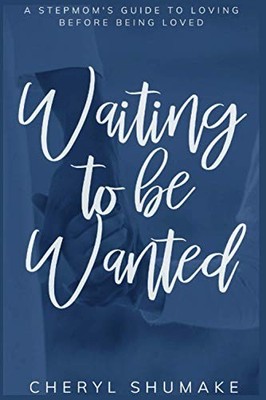WAITING TO BE WANTED: A STEPMOM'S GUIDE TO LOVING BEFORE By Cheryl Shumake NEW