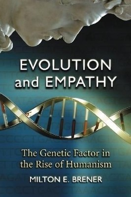 Evolution and Empathy: The Genetic Factor in the Rise of Humanism by Milton E. B