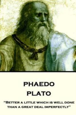 Plato - Phaedo: Better A Little Which Is Well Done, Than A Great Deal Imper...